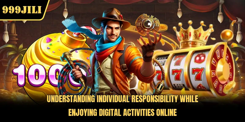 Understanding individual responsibility while enjoying digital activities online